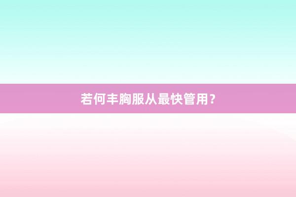 若何丰胸服从最快管用？