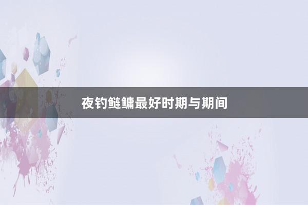 夜钓鲢鳙最好时期与期间